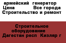 армейский  генератор › Цена ­ 6 000 - Все города Строительство и ремонт » Строительное оборудование   . Дагестан респ.,Кизляр г.